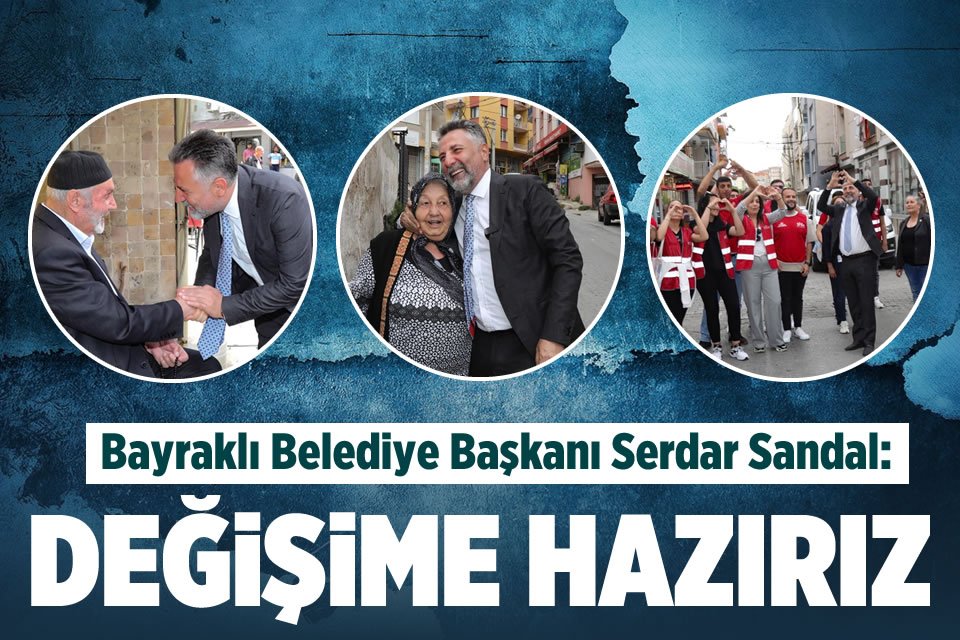 Bayraklı Belediye Başkanı Serdar Sandal, 14 Mayıs&rsquo;taki genel se&ccedil;im &ouml;ncesi
