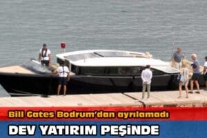 Yaklaşık bir hafta &ouml;nce Bodrum&rsquo;a tatile gelen Bill Gates cennet
