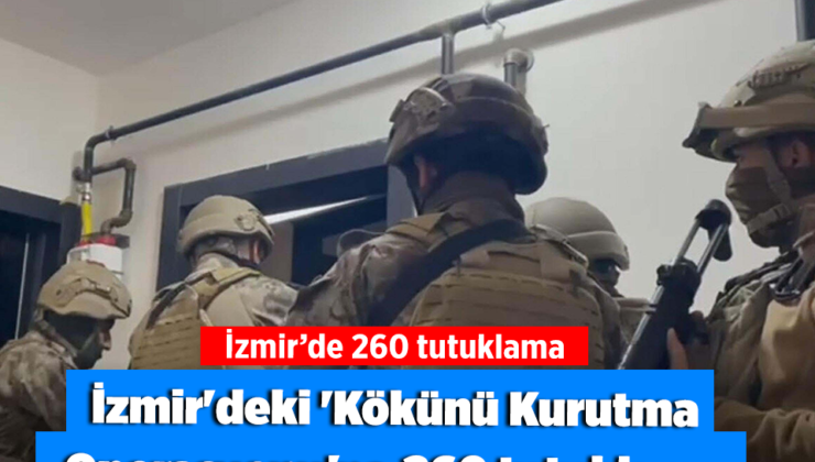 İzmir’deki ‘Kökünü Kurutma Operasyonu’na 260 tutuklama
