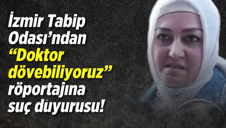 İzmir Tabip Odası’ndan ”Doktor dövebiliyoruz” röportajına suç duyurusu!
