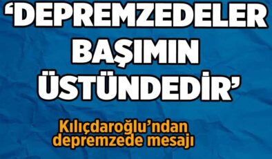 Kılıçdaroğlu’ndan depremzede mesajı: ‘Politik tercihi ne olursa olsun başımın üstündedirler’