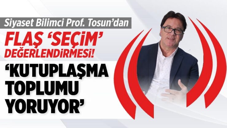Siyaset Bilimci Prof. Tosun’dan ‘seçim’ değerlendirilmesi: Kutuplaşma toplumu yoruyor