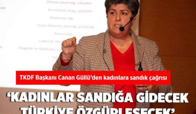 TKDF Başkanı Canan Güllü’den kadınlara ‘sandık’ çağrısı: ‘Kadınlar sandığa gidecek, Türkiye özgürleşecek’