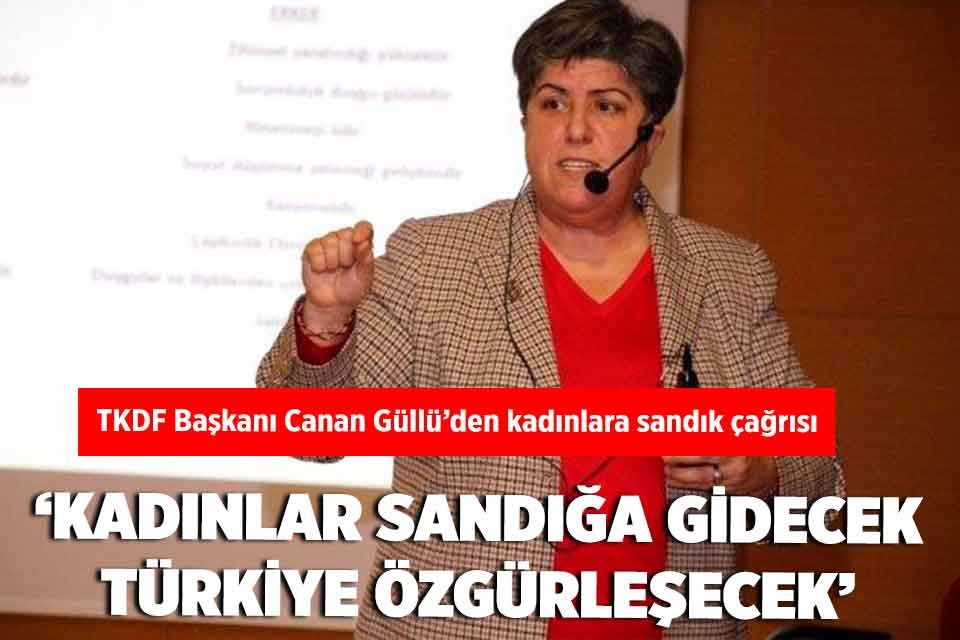 TKDF Başkanı Canan Güllü’den kadınlara ‘sandık’ çağrısı: ‘Kadınlar sandığa gidecek, Türkiye özgürleşecek’